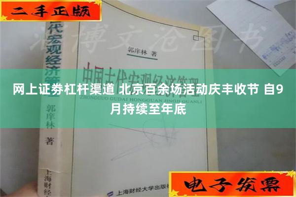 网上证劵杠杆渠道 北京百余场活动庆丰收节 自9月持续至年底