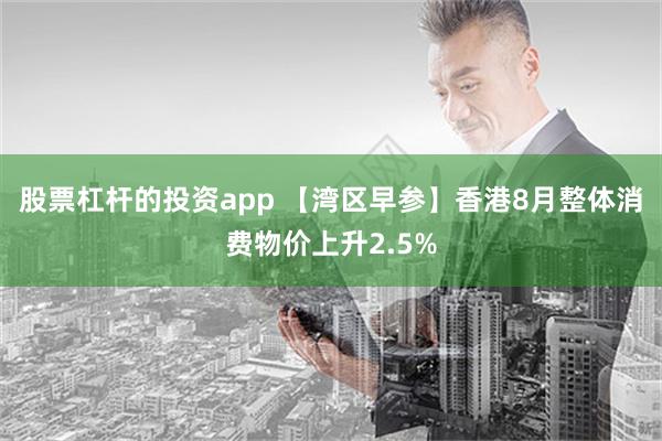 股票杠杆的投资app 【湾区早参】香港8月整体消费物价上升2.5%