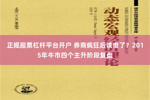 正规股票杠杆平台开户 券商疯狂后该谁了？2015年牛市四个主升阶段复盘