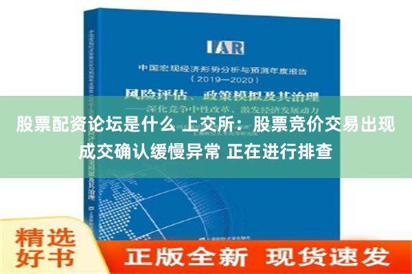 股票配资论坛是什么 上交所：股票竞价交易出现成交确认缓慢异常 正在进行排查