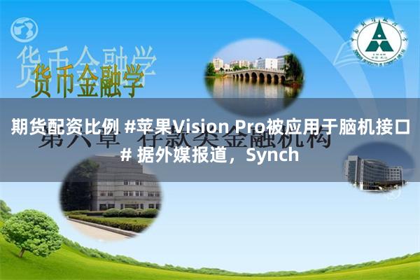 期货配资比例 #苹果Vision Pro被应用于脑机接口# 据外媒报道，Synch