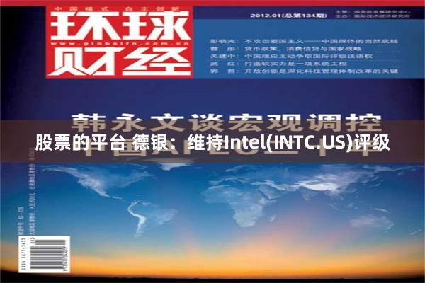 股票的平台 德银：维持Intel(INTC.US)评级