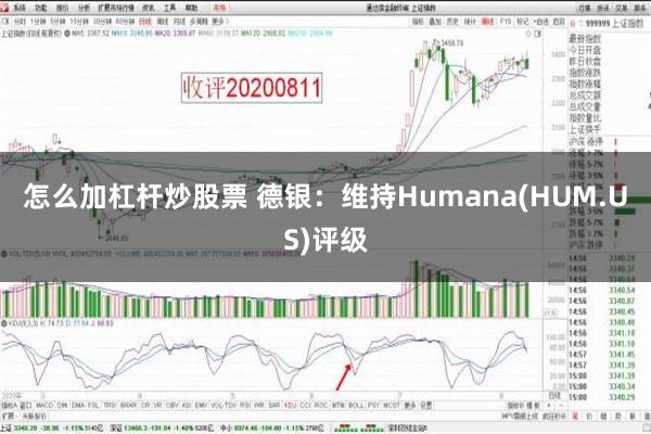 怎么加杠杆炒股票 德银：维持Humana(HUM.US)评级