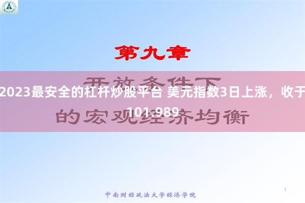 2023最安全的杠杆炒股平台 美元指数3日上涨，收于101.989