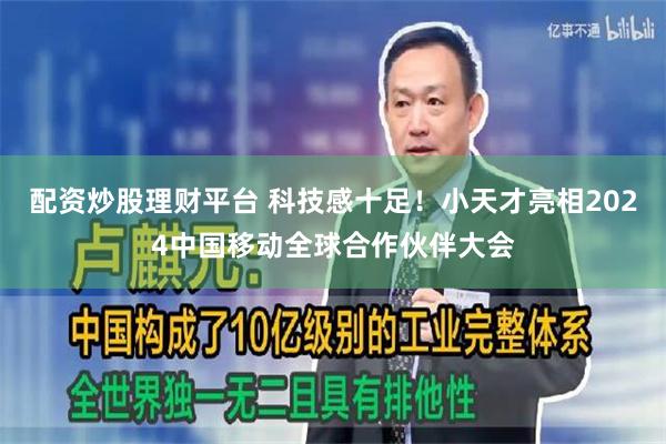 配资炒股理财平台 科技感十足！小天才亮相2024中国移动全球合作伙伴大会