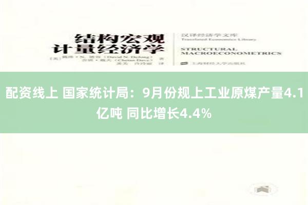 配资线上 国家统计局：9月份规上工业原煤产量4.1亿吨 同比增长4.4%