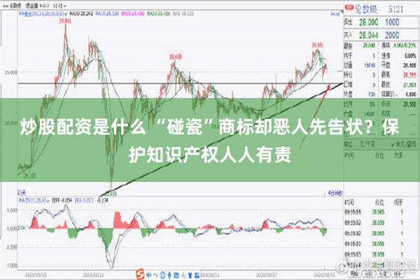 炒股配资是什么 “碰瓷”商标却恶人先告状？保护知识产权人人有责