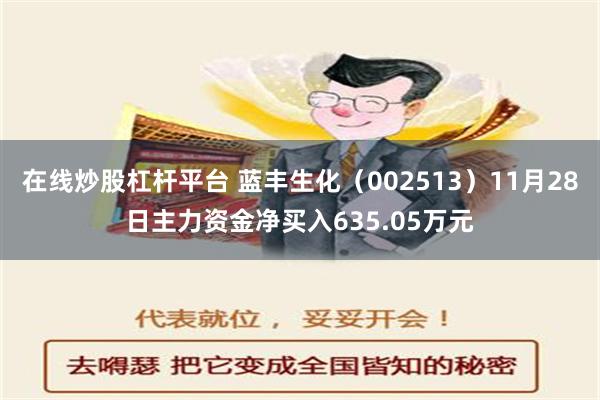 在线炒股杠杆平台 蓝丰生化（002513）11月28日主力资金净买入635.05万元