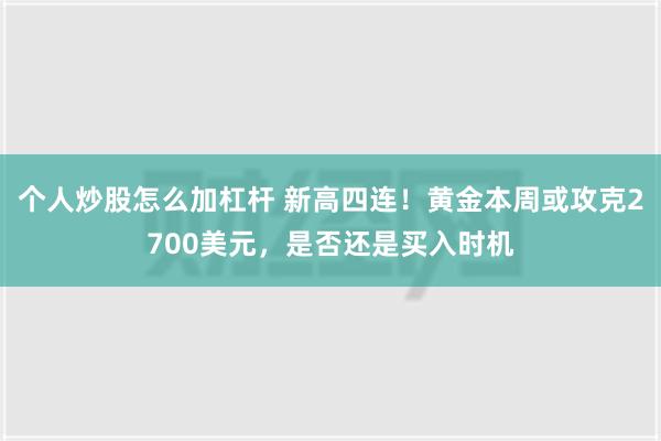 个人炒股怎么加杠杆 新高四连！黄金本周或攻克2700美元，是否还是买入时机