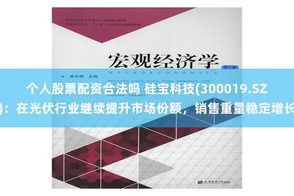 个人股票配资合法吗 硅宝科技(300019.SZ)：在光伏行业继续提升市场份额，销售重量稳定增长