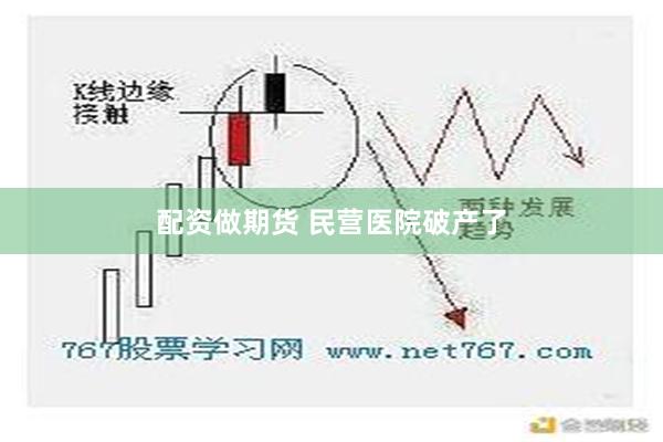 配资做期货 民营医院破产了