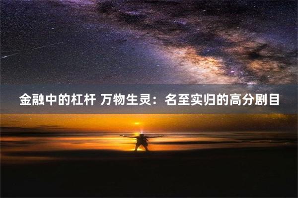 金融中的杠杆 万物生灵：名至实归的高分剧目