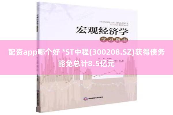 配资app哪个好 *ST中程(300208.SZ)获得债务豁免总计8.5亿元