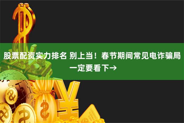 股票配资实力排名 别上当！春节期间常见电诈骗局 一定要看下→