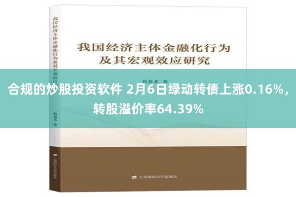 合规的炒股投资软件 2月6日绿动转债上涨0.16%，转股溢价率64.39%