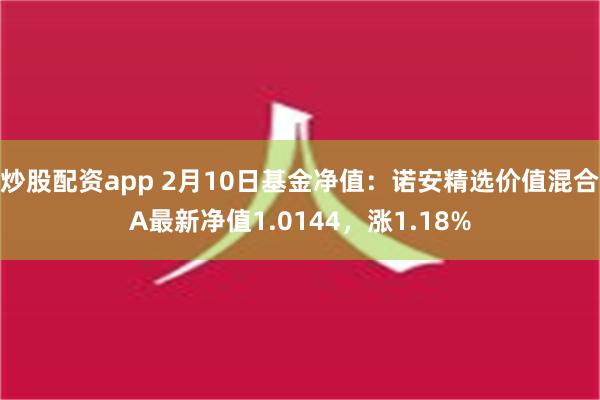 炒股配资app 2月10日基金净值：诺安精选价值混合A最新净值1.0144，涨1.18%