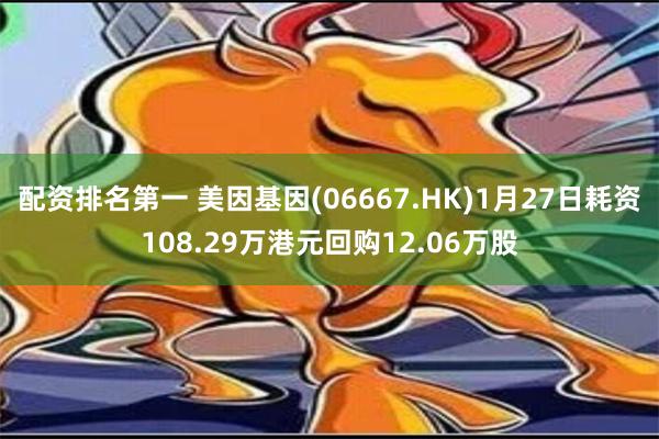 配资排名第一 美因基因(06667.HK)1月27日耗资108.29万港元回购12.06万股